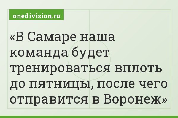 В Самаре наша команда будет тренироваться вплоть до пятницы, после чего отправится в Воронеж