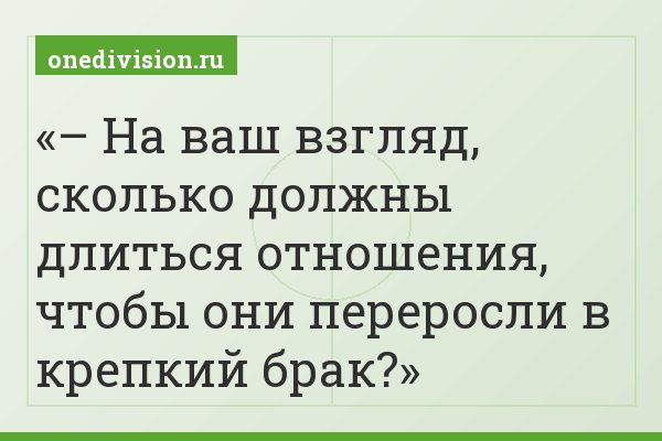 – На ваш взгляд, сколько должны длиться отношения, чтобы они переросли в крепкий брак?