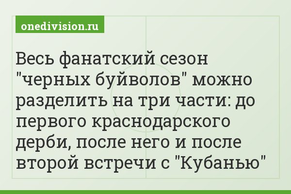 Весь фанатский сезон "черных буйволов" можно разделить на три части: до первого краснодарского дерби, после него и после второй встречи с "Кубанью"