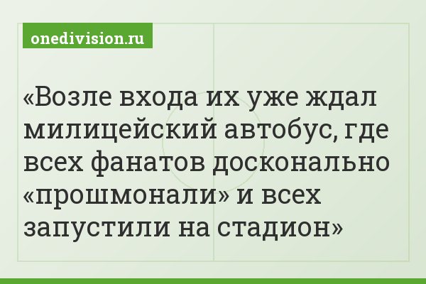 Возле входа их уже ждал милицейский автобус, где всех фанатов досконально «прошмонали» и всех запустили на стадион