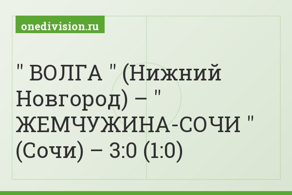 " ВОЛГА " (Нижний Новгород) – " ЖЕМЧУЖИНА-СОЧИ " (Сочи) – 3:0 (1:0)
