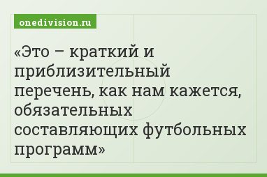 Это – краткий и приблизительный перечень, как нам кажется, обязательных составляющих футбольных программ