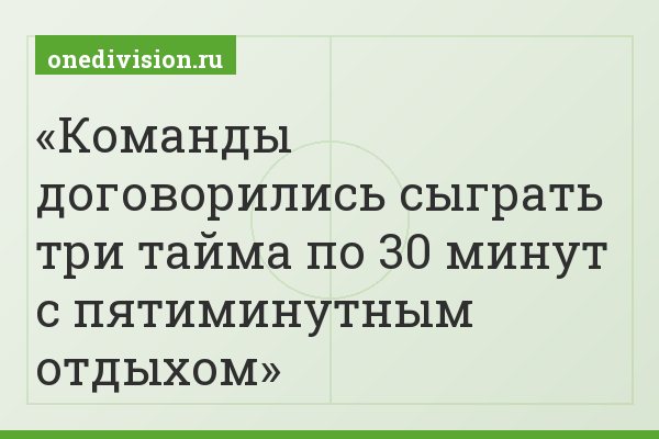 Команды договорились сыграть три тайма по 30 минут с пятиминутным отдыхом