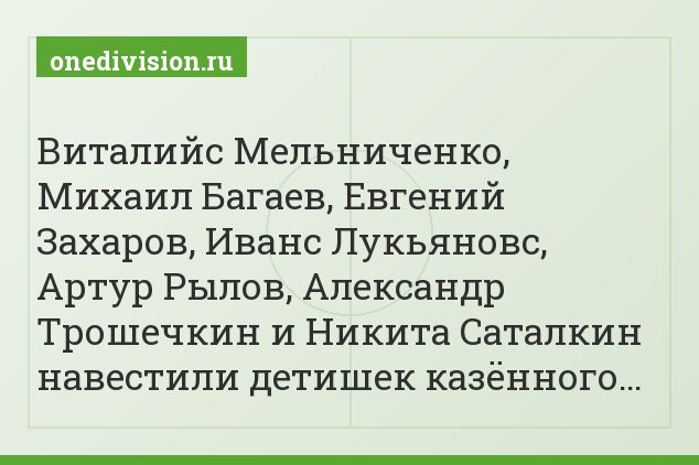 Виталийс Мельниченко, Михаил Багаев, Евгений Захаров, Иванс Лукьяновс, Артур Рылов, Александр Трошечкин и Никита Саталкин навестили детишек казённого…