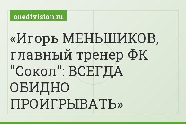 Игорь МЕНЬШИКОВ, главный тренер ФК "Сокол": ВСЕГДА ОБИДНО ПРОИГРЫВАТЬ