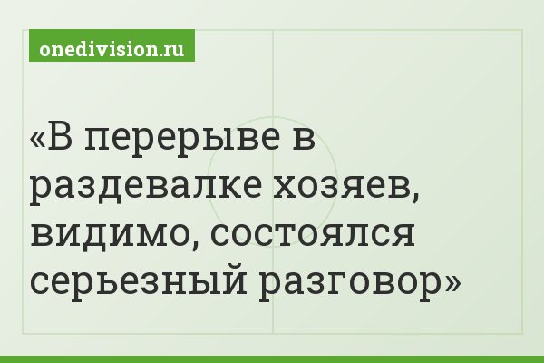 В перерыве в раздевалке хозяев, видимо, состоялся серьезный разговор