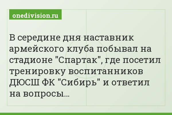 В середине дня наставник армейского клуба побывал на стадионе "Спартак", где посетил тренировку воспитанников ДЮСШ ФК "Сибирь" и ответил на вопросы…