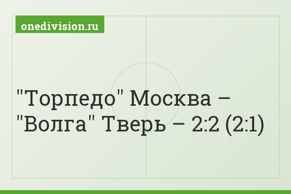 "Торпедо" Москва – "Волга" Тверь – 2:2 (2:1)