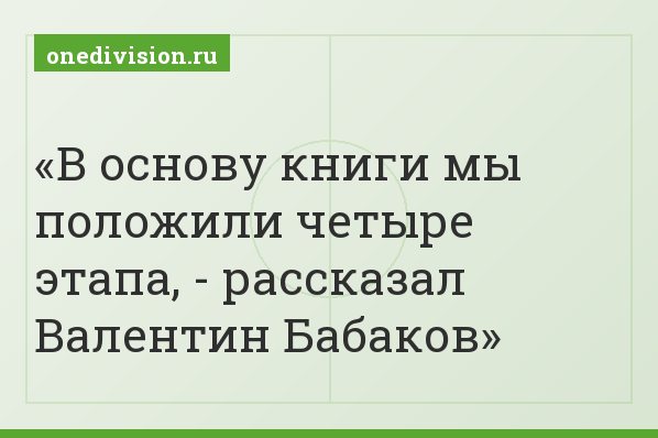 В основу книги мы положили четыре этапа, - рассказал Валентин Бабаков