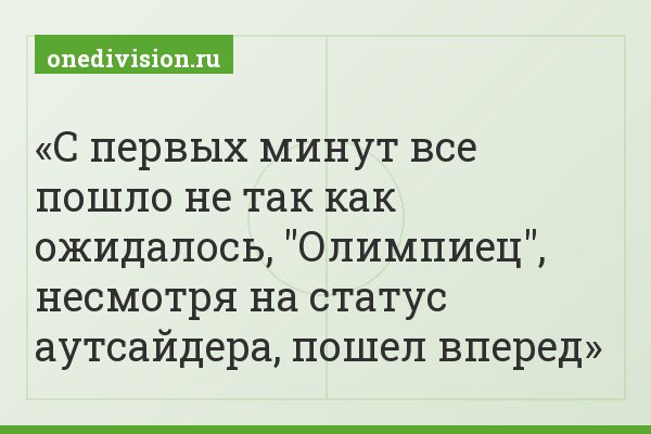 С первых минут все пошло не так как ожидалось, "Олимпиец", несмотря на статус аутсайдера, пошел вперед
