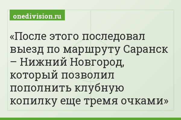 После этого последовал выезд по маршруту Саранск – Нижний Новгород, который позволил пополнить клубную копилку еще тремя очками