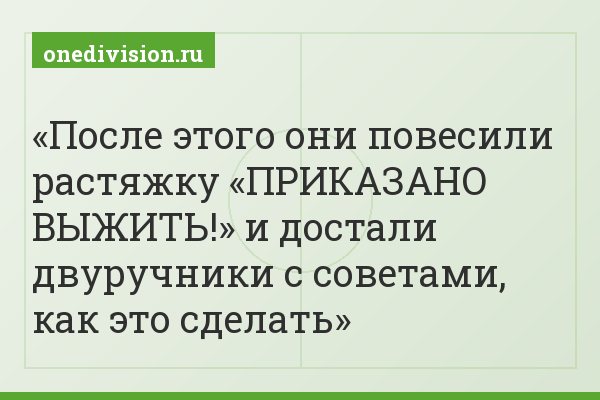 После этого они повесили растяжку «ПРИКАЗАНО ВЫЖИТЬ!» и достали двуручники с советами, как это сделать