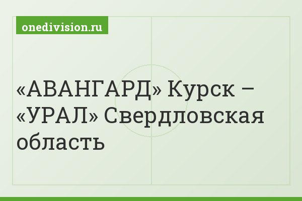 «АВАНГАРД» Курск – «УРАЛ» Свердловская область