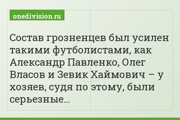 Состав грозненцев был усилен такими футболистами, как Александр Павленко, Олег Власов и Зевик Хаймович – у хозяев, судя по этому, были серьезные…