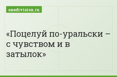Поцелуй по-уральски – с чувством и в затылок