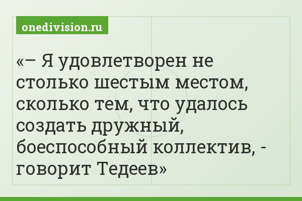 – Я удовлетворен не столько шестым местом, сколько тем, что удалось создать дружный, боеспособный коллектив, - говорит Тедеев