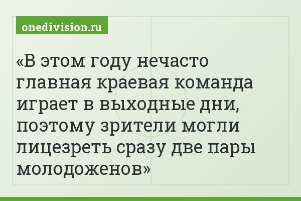 В этом году нечасто главная краевая команда играет в выходные дни, поэтому зрители могли лицезреть сразу две пары молодоженов