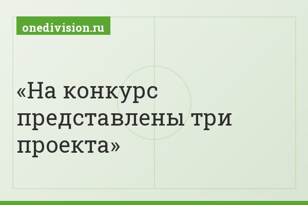 На конкурс представлены три проекта