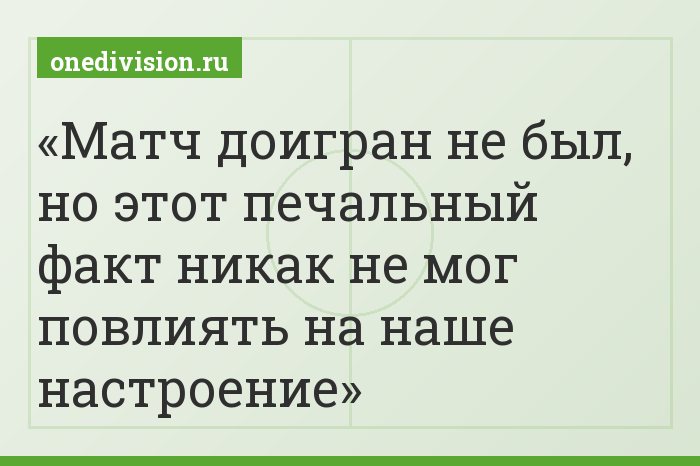Матч доигран не был, но этот печальный факт никак не мог повлиять на наше настроение