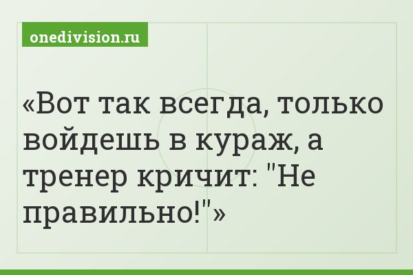 Вот так всегда, только войдешь в кураж, а тренер кричит: "Не правильно!"
