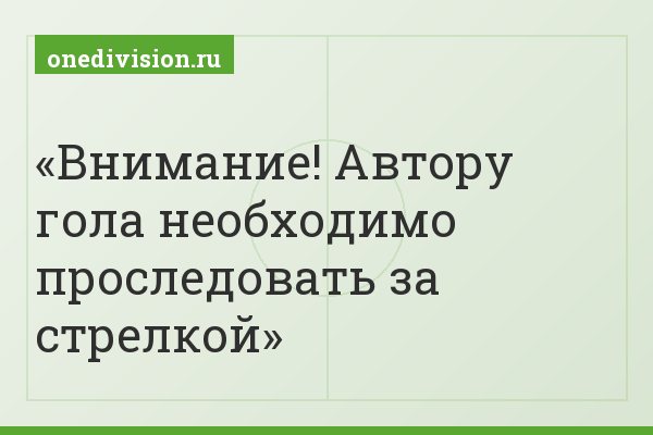 Внимание! Автору гола необходимо проследовать за стрелкой