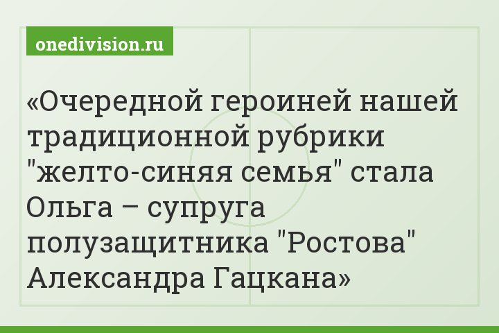 Очередной героиней нашей традиционной рубрики "желто-синяя семья" стала Ольга – супруга полузащитника "Ростова" Александра Гацкана