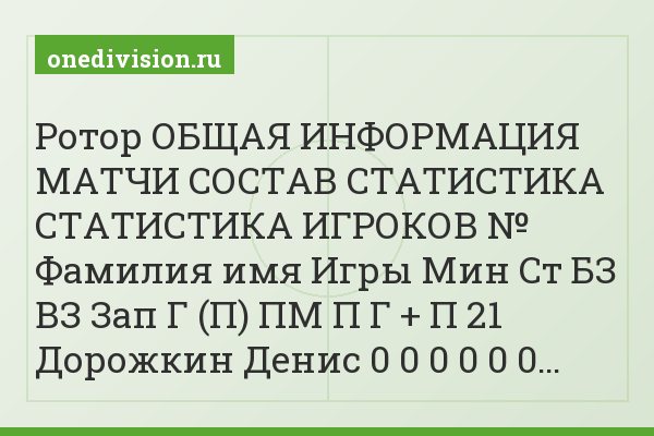 Ротор ОБЩАЯ ИНФОРМАЦИЯ МАТЧИ СОСТАВ СТАТИСТИКА СТАТИСТИКА ИГРОКОВ № Фамилия имя Игры Мин Ст БЗ ВЗ Зап Г (П) ПМ П Г + П 21 Дорожкин Денис 0 0 0 0 0 0…
