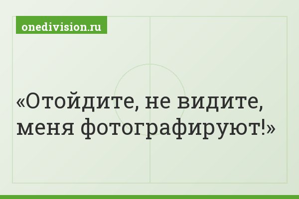 Отойдите, не видите, меня фотографируют!