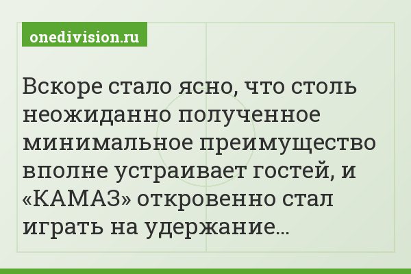 Вскоре стало ясно, что столь неожиданно полученное минимальное преимущество вполне устраивает гостей, и «КАМАЗ» откровенно стал играть на удержание…