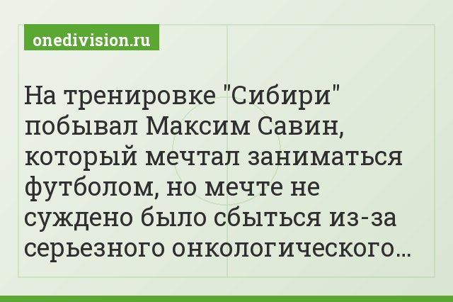 На тренировке "Сибири" побывал Максим Савин, который мечтал заниматься футболом, но мечте не суждено было сбыться из-за серьезного онкологического…