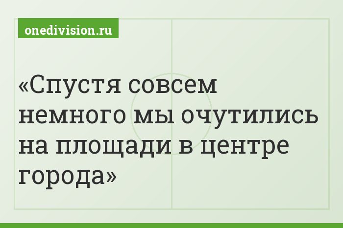 Спустя совсем немного мы очутились на площади в центре города