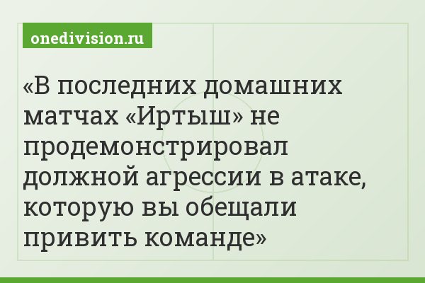 В последних домашних матчах «Иртыш» не продемонстрировал должной агрессии в атаке, которую вы обещали привить команде