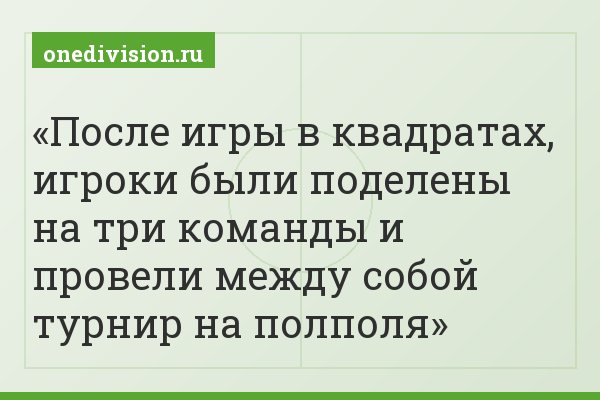 После игры в квадратах, игроки были поделены на три команды и провели между собой турнир на полполя