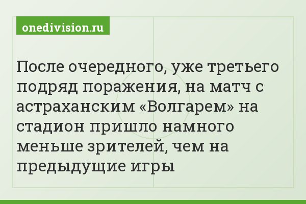 После очередного, уже третьего подряд поражения, на матч с астраханским «Волгарем» на стадион пришло намного меньше зрителей, чем на предыдущие игры