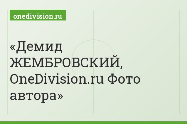 Демид ЖЕМБРОВСКИЙ, OneDivision.ru Фото автора