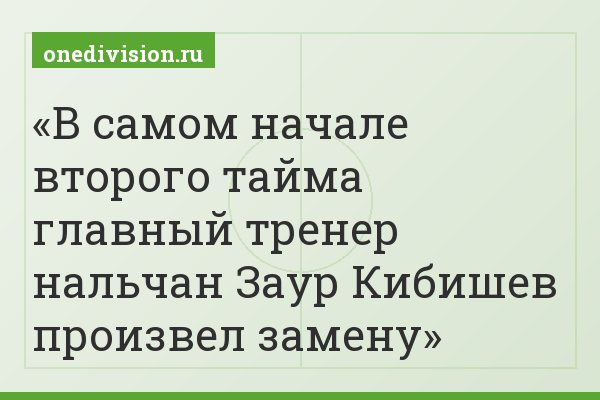 В самом начале второго тайма главный тренер нальчан Заур Кибишев произвел замену