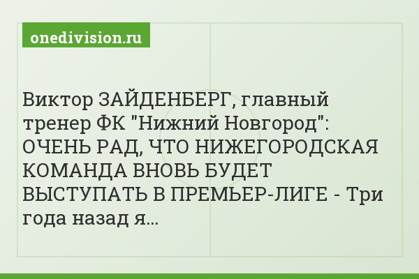 Виктор ЗАЙДЕНБЕРГ, главный тренер ФК "Нижний Новгород": ОЧЕНЬ РАД, ЧТО НИЖЕГОРОДСКАЯ КОМАНДА ВНОВЬ БУДЕТ ВЫСТУПАТЬ В ПРЕМЬЕР-ЛИГЕ - Три года назад я…