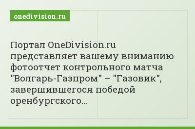 Портал OneDivision.ru представляет вашему вниманию фотоотчет контрольного матча "Волгарь-Газпром" – "Газовик", завершившегося победой оренбургского…