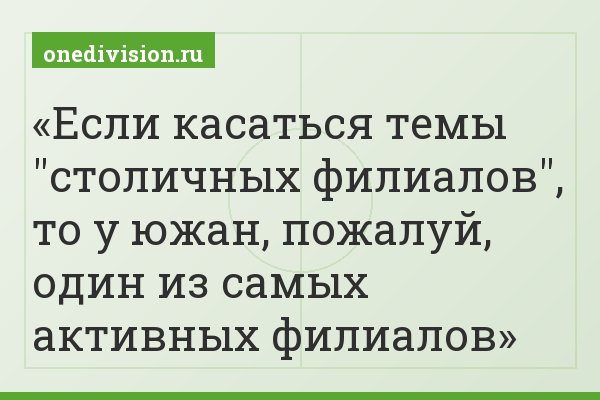 Если касаться темы "столичных филиалов", то у южан, пожалуй, один из самых активных филиалов