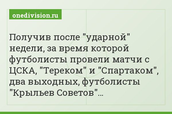Получив после "ударной" недели, за время которой футболисты провели матчи с ЦСКА, "Тереком" и "Спартаком", два выходных, футболисты "Крыльев Советов"…