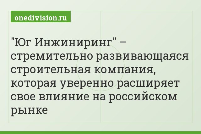 "Юг Инжиниринг" – стремительно развивающаяся строительная компания, которая уверенно расширяет свое влияние на российском рынке
