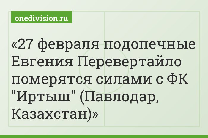 27 февраля подопечные Евгения Перевертайло померятся силами с ФК "Иртыш" (Павлодар, Казахстан)
