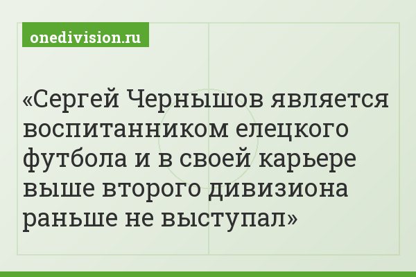 Сергей Чернышов является воспитанником елецкого футбола и в своей карьере выше второго дивизиона раньше не выступал