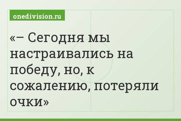 – Сегодня мы настраивались на победу, но, к сожалению, потеряли очки