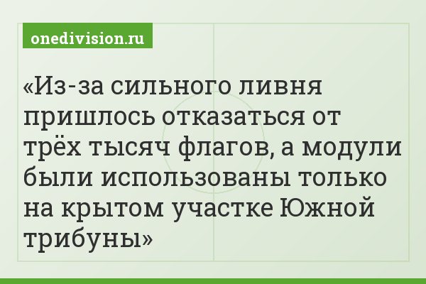 Из-за сильного ливня пришлось отказаться от трёх тысяч флагов, а модули были использованы только на крытом участке Южной трибуны