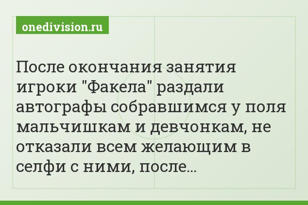 После окончания занятия игроки "Факела" раздали автографы собравшимся у поля мальчишкам и девчонкам, не отказали всем желающим в селфи с ними, после…