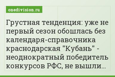 Грустная тенденция: уже не первый сезон обошлась без календаря-справочника краснодарская "Кубань" - неоднократный победитель конкурсов РФС, не вышли…
