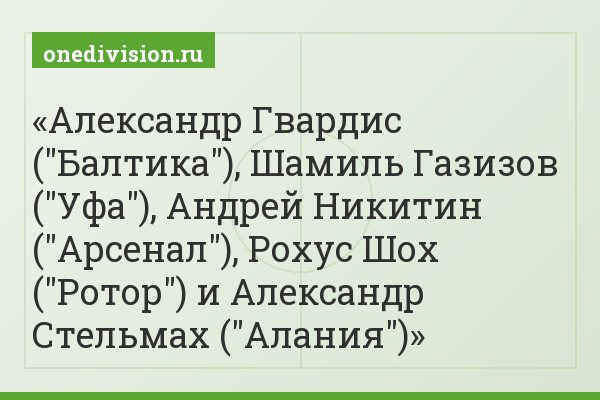 Александр Гвардис ("Балтика"), Шамиль Газизов ("Уфа"), Андрей Никитин ("Арсенал"), Рохус Шох ("Ротор") и Александр Стельмах ("Алания")