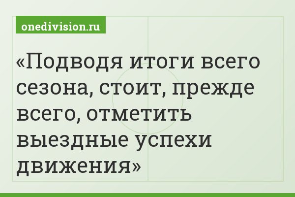 Подводя итоги всего сезона, стоит, прежде всего, отметить выездные успехи движения