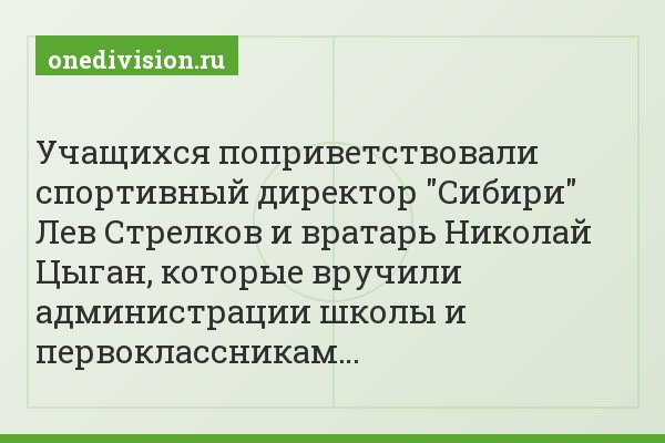 Учащихся поприветствовали спортивный директор "Сибири" Лев Стрелков и вратарь Николай Цыган, которые вручили администрации школы и первоклассникам…